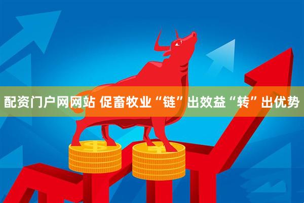 配资门户网网站 促畜牧业“链”出效益“转”出优势