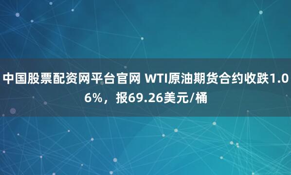 中国股票配资网平台官网 WTI原油期货合约收跌1.06%，报69.26美元/桶