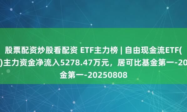 股票配资炒股看配资 ETF主力榜 | 自由现金流ETF(159201)主力资金净流入5278.47万元，居可比基金第一-20250808