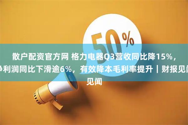 散户配资官方网 格力电器Q3营收同比降15%，净利润同比下滑逾6%，有效降本毛利率提升｜财报见闻