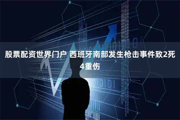 股票配资世界门户 西班牙南部发生枪击事件致2死4重伤