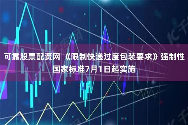 可靠股票配资网 《限制快递过度包装要求》强制性国家标准7月1日起实施