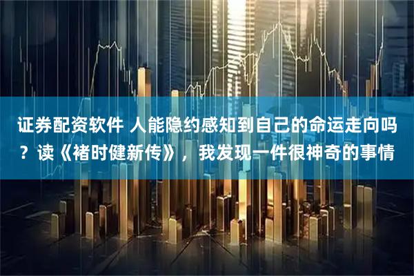 证券配资软件 人能隐约感知到自己的命运走向吗？读《褚时健新传》，我发现一件很神奇的事情