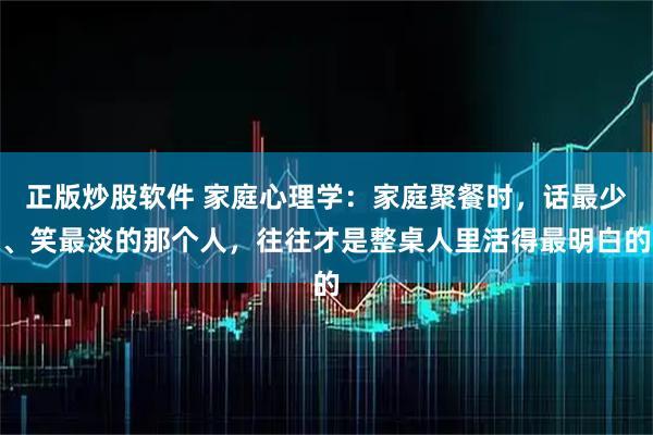 正版炒股软件 家庭心理学：家庭聚餐时，话最少、笑最淡的那个人，往往才是整桌人里活得最明白的